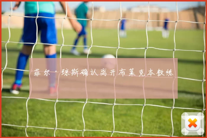 菲尔·琼斯确认离开布莱克本教练组