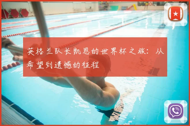 英格兰队长凯恩的世界杯之旅：从希望到遗憾的征程