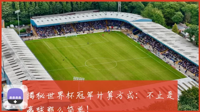 揭秘世界杯冠军计算方式：不止是赢球那么简单！
