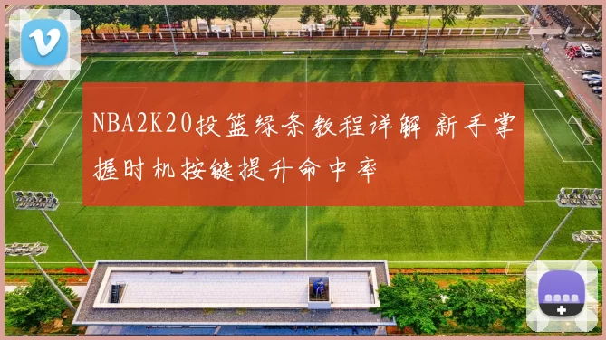 NBA2K20投篮绿条教程详解 新手掌握时机按键提升命中率