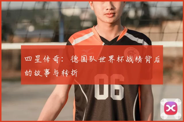 四星传奇：德国队世界杯战绩背后的故事与转折