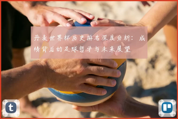 丹麦世界杯历史排名深度分析：成绩背后的足球哲学与未来展望