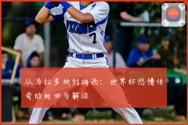 从马拉多纳到梅西：世界杯悲情传奇的轮回与解读