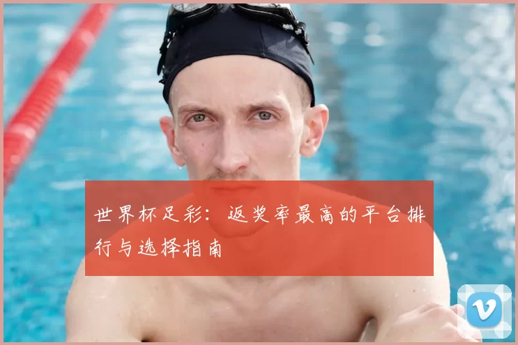 世界杯足彩：返奖率最高的平台排行与选择指南