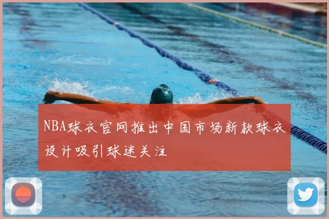 NBA球衣官网推出中国市场新款球衣设计吸引球迷关注