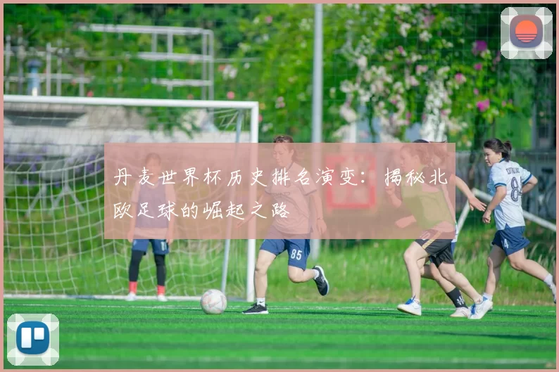 丹麦世界杯历史排名演变：揭秘北欧足球的崛起之路