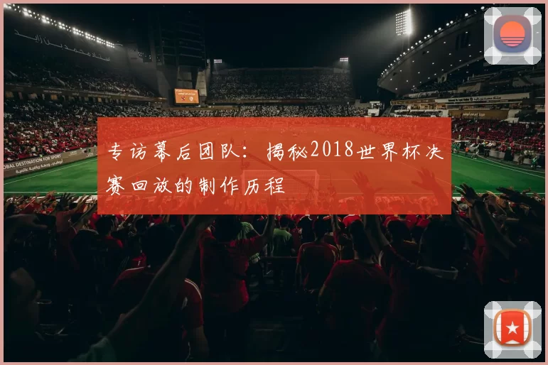 专访幕后团队：揭秘2018世界杯决赛回放的制作历程