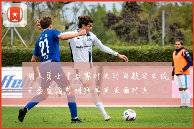 湖人勇士季后赛对决时间敲定央视五套直播詹姆斯库里正面对决