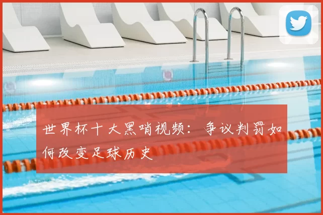 世界杯十大黑哨视频：争议判罚如何改变足球历史