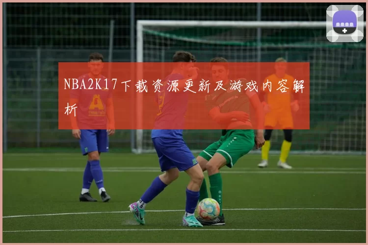 NBA2K17下载资源更新及游戏内容解析