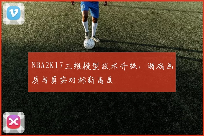NBA2K17三维模型技术升级,游戏画质与真实对标新高度