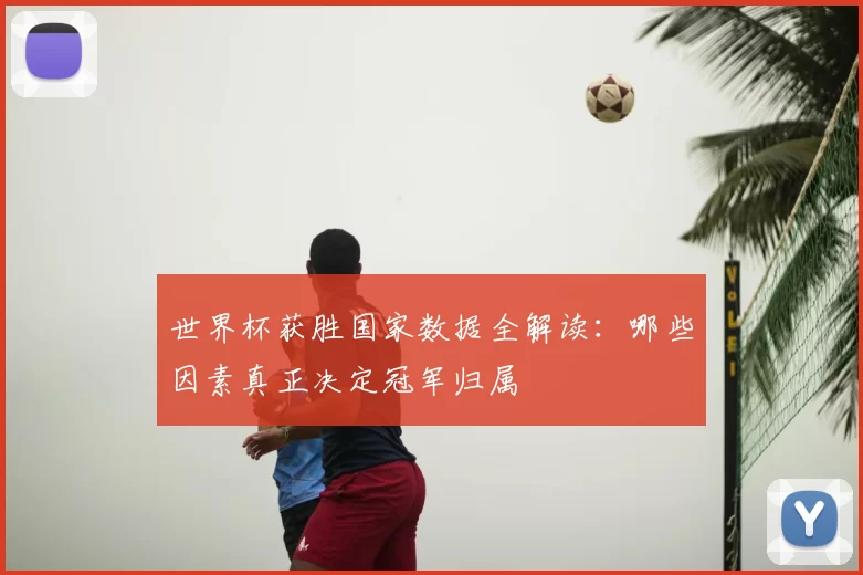 世界杯获胜国家数据全解读：哪些因素真正决定冠军归属