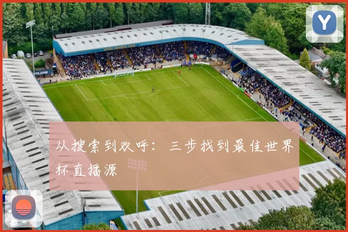 从搜索到欢呼：三步找到最佳世界杯直播源