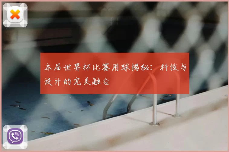 本届世界杯比赛用球揭秘:科技与设计的完美融合