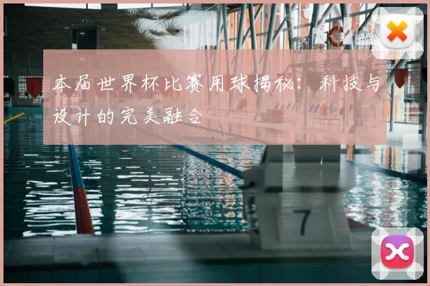 本届世界杯比赛用球揭秘:科技与设计的完美融合