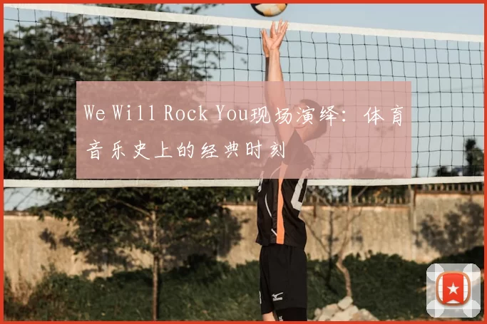 We Will Rock You现场演绎：体育音乐史上的经典时刻