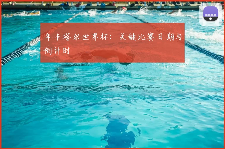 年卡塔尔世界杯：关键比赛日期与倒计时