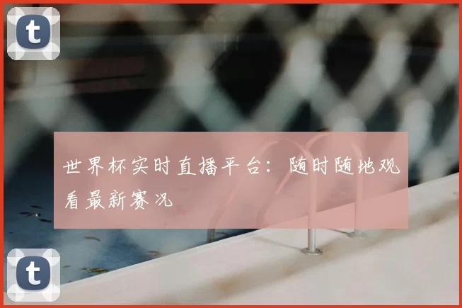 世界杯实时直播平台：随时随地观看最新赛况
