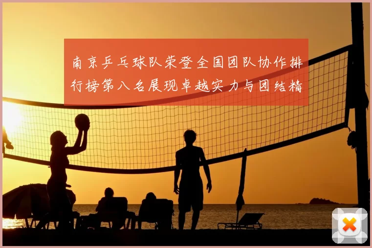 南京乒乓球队荣登全国团队协作排行榜第八名展现卓越实力与团结精神