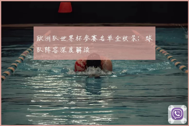 欧洲队世界杯参赛名单全收录:球队阵容深度解读