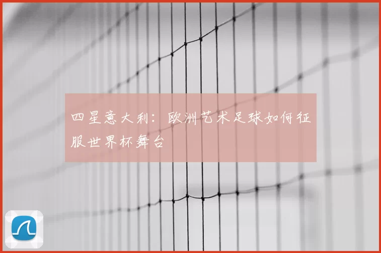 四星意大利：欧洲艺术足球如何征服世界杯舞台