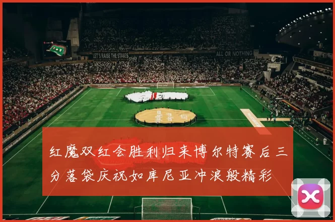 红魔双红会胜利归来博尔特赛后三分落袋庆祝如库尼亚冲浪般精彩