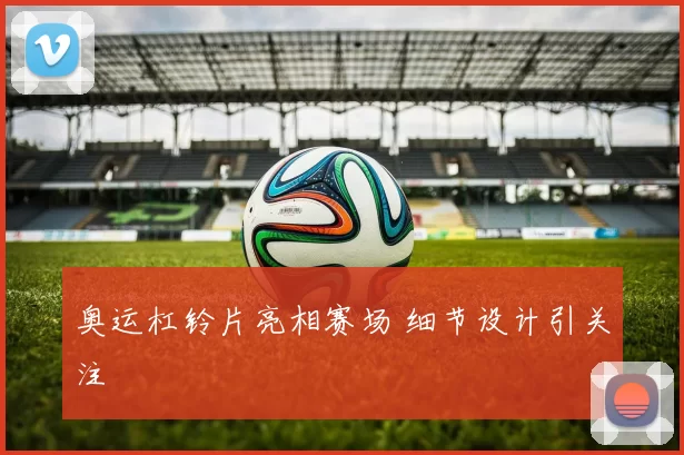 奥运杠铃片亮相赛场 细节设计引关注