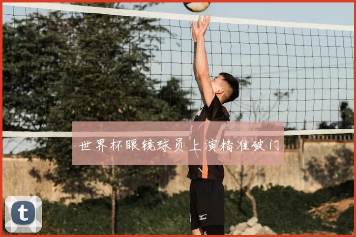 世界杯眼镜球员上演精准破门