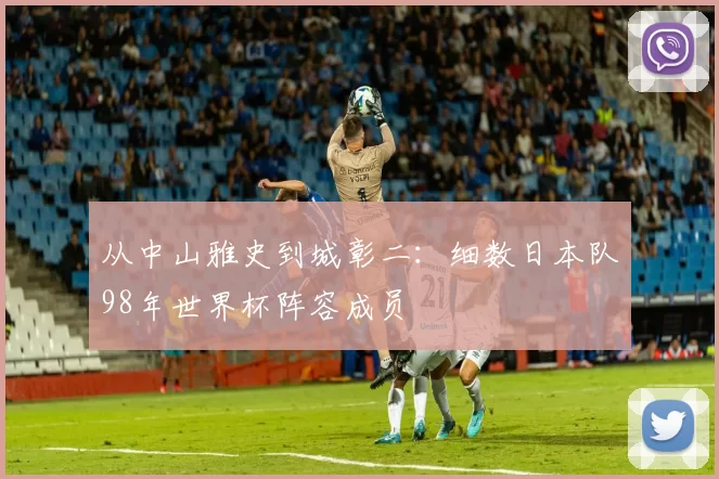 从中山雅史到城彰二：细数日本队98年世界杯阵容成员