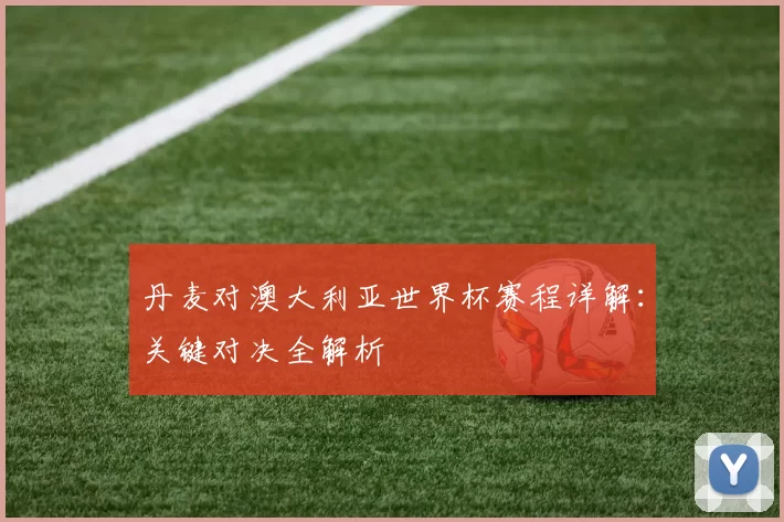 丹麦对澳大利亚世界杯赛程详解：关键对决全解析