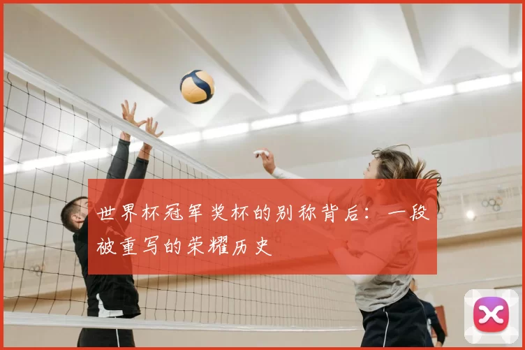 世界杯冠军奖杯的别称背后：一段被重写的荣耀历史