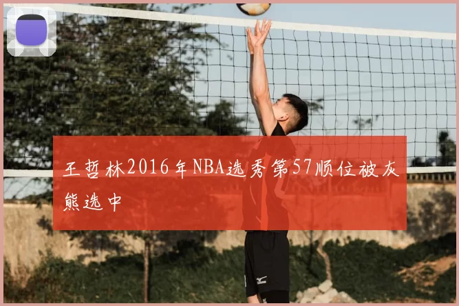 王哲林2016年NBA选秀第57顺位被灰熊选中