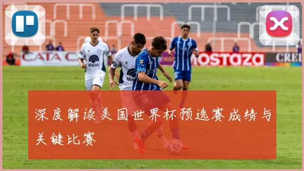 深度解读美国世界杯预选赛成绩与关键比赛