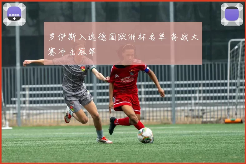 罗伊斯入选德国欧洲杯名单 备战大赛冲击冠军