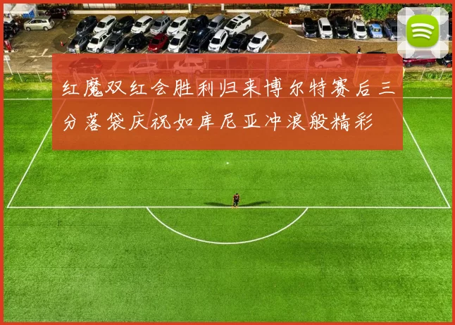红魔双红会胜利归来博尔特赛后三分落袋庆祝如库尼亚冲浪般精彩