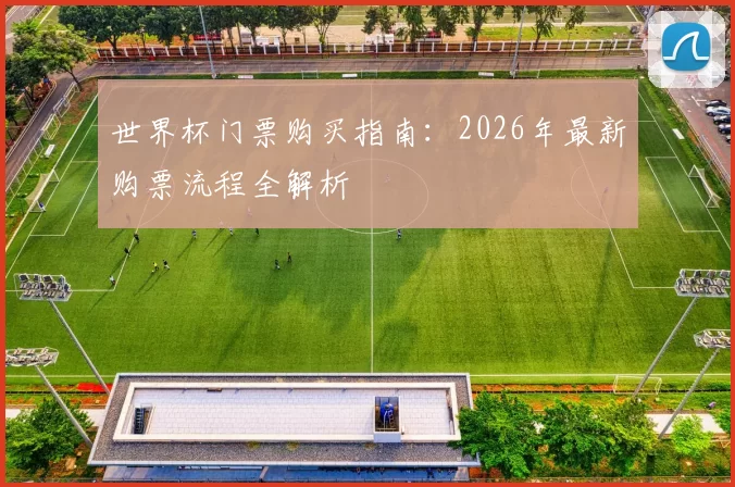 世界杯门票购买指南：2026年最新购票流程全解析
