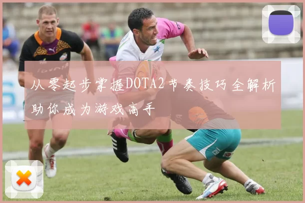 从零起步掌握DOTA2节奏技巧全解析助你成为游戏高手