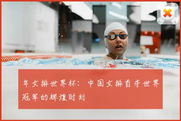 年女排世界杯：中国女排首夺世界冠军的辉煌时刻