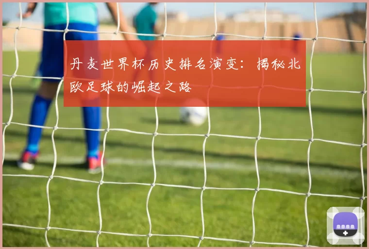 丹麦世界杯历史排名演变：揭秘北欧足球的崛起之路