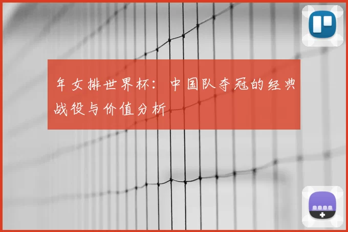 年女排世界杯:中国队夺冠的经典战役与价值分析