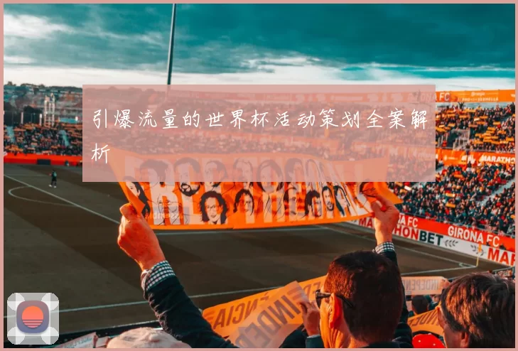 引爆流量的世界杯活动策划全案解析