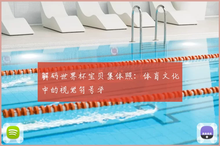 解码世界杯宝贝集体照：体育文化中的视觉符号学