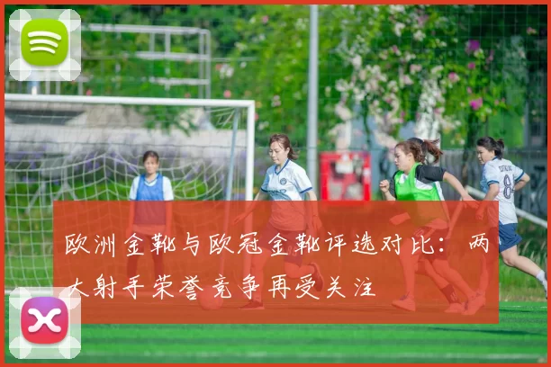欧洲金靴与欧冠金靴评选对比:两大射手荣誉竞争再受关注
