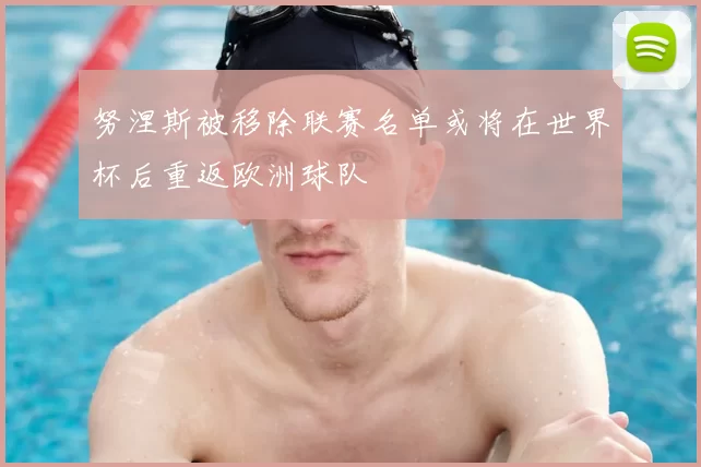 努涅斯被移除联赛名单或将在世界杯后重返欧洲球队