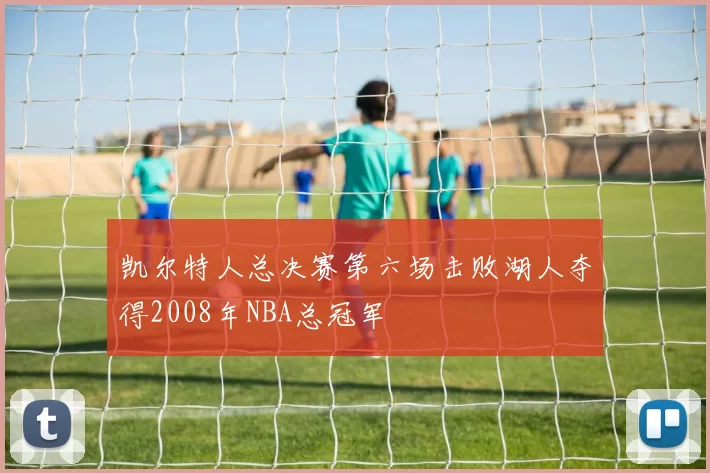 凯尔特人总决赛第六场击败湖人夺得2008年NBA总冠军