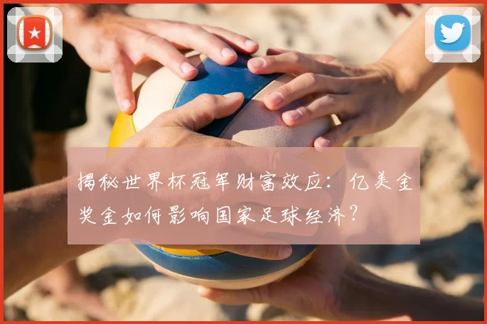 揭秘世界杯冠军财富效应：亿美金奖金如何影响国家足球经济？