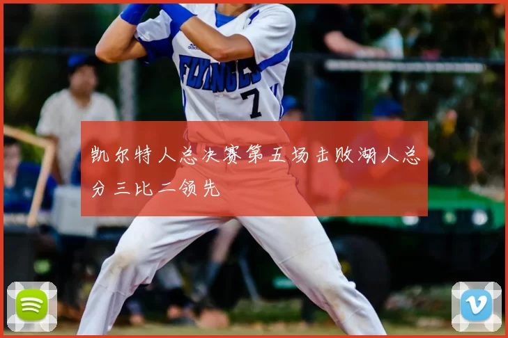 凯尔特人总决赛第五场击败湖人总分三比二领先