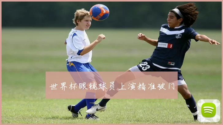 世界杯眼镜球员上演精准破门