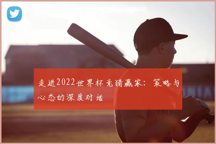 走进2022世界杯竞猜赢家：策略与心态的深度对话