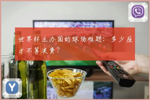 世界杯主办国的球场难题：多少座才不算浪费？